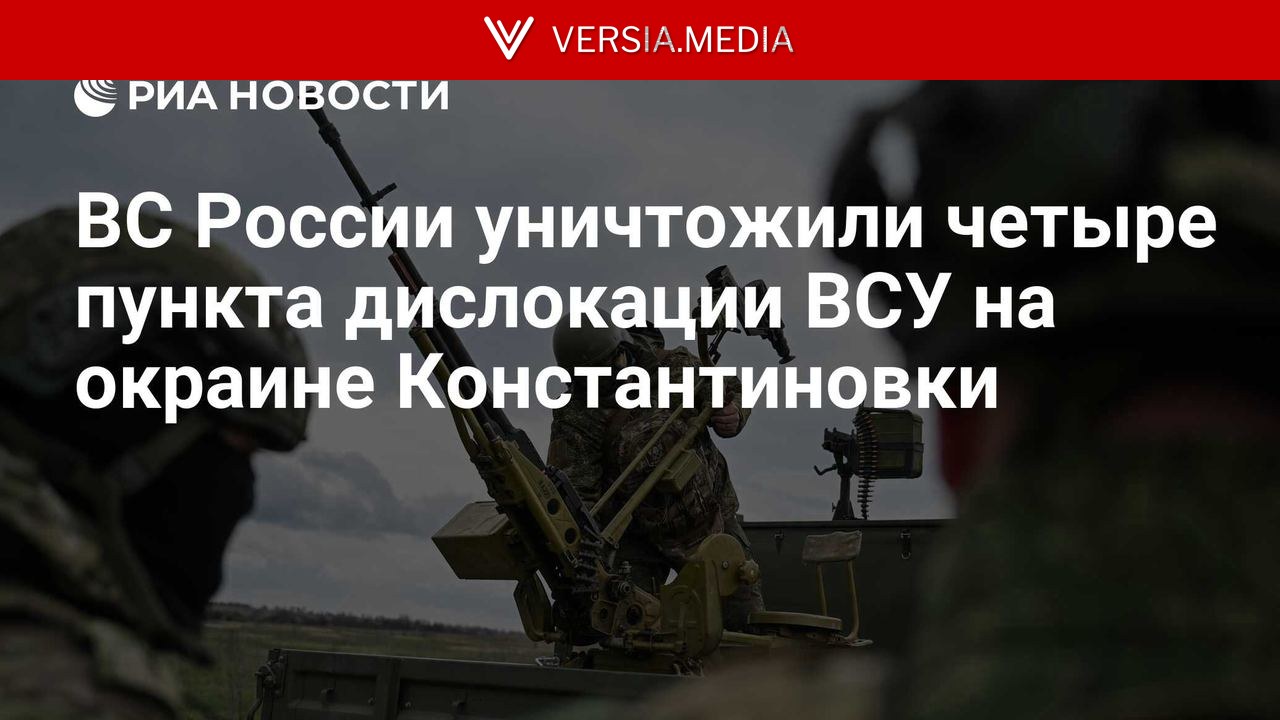 ВС России уничтожили четыре пункта дислокации ВСУ на окраине Константиновки — World News | Versia.media