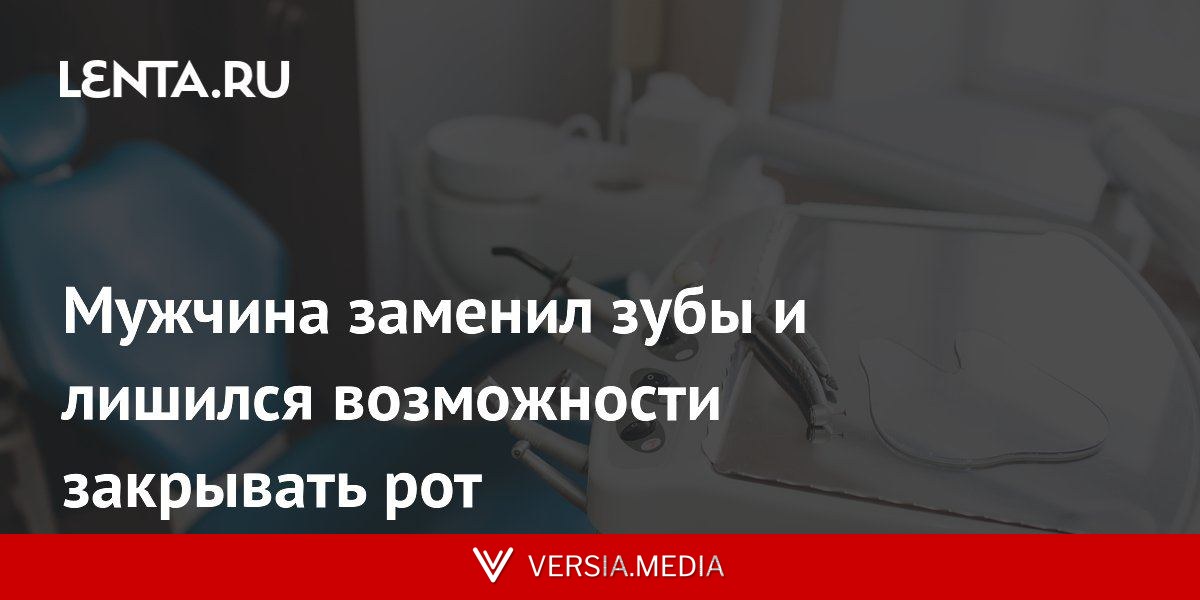 Мужчина заменил зубы и лишился возможности закрывать рот