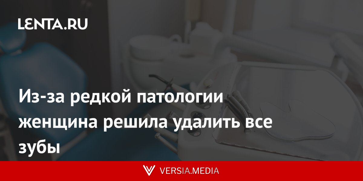 Из-за редкой патологии женщина решила удалить все зубы