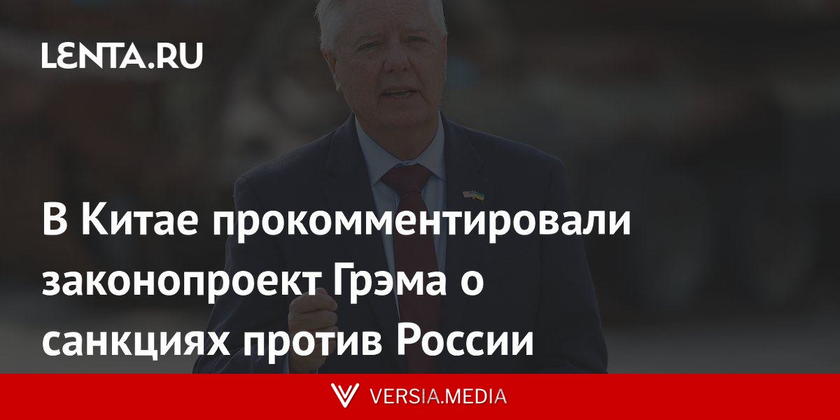 В Китае прокомментировали законопроект Грэма о санкциях против России