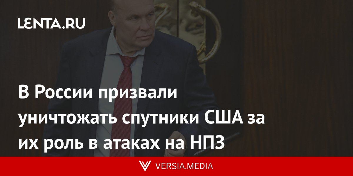 В России призвали уничтожать спутники США за их роль в атаках на НПЗ