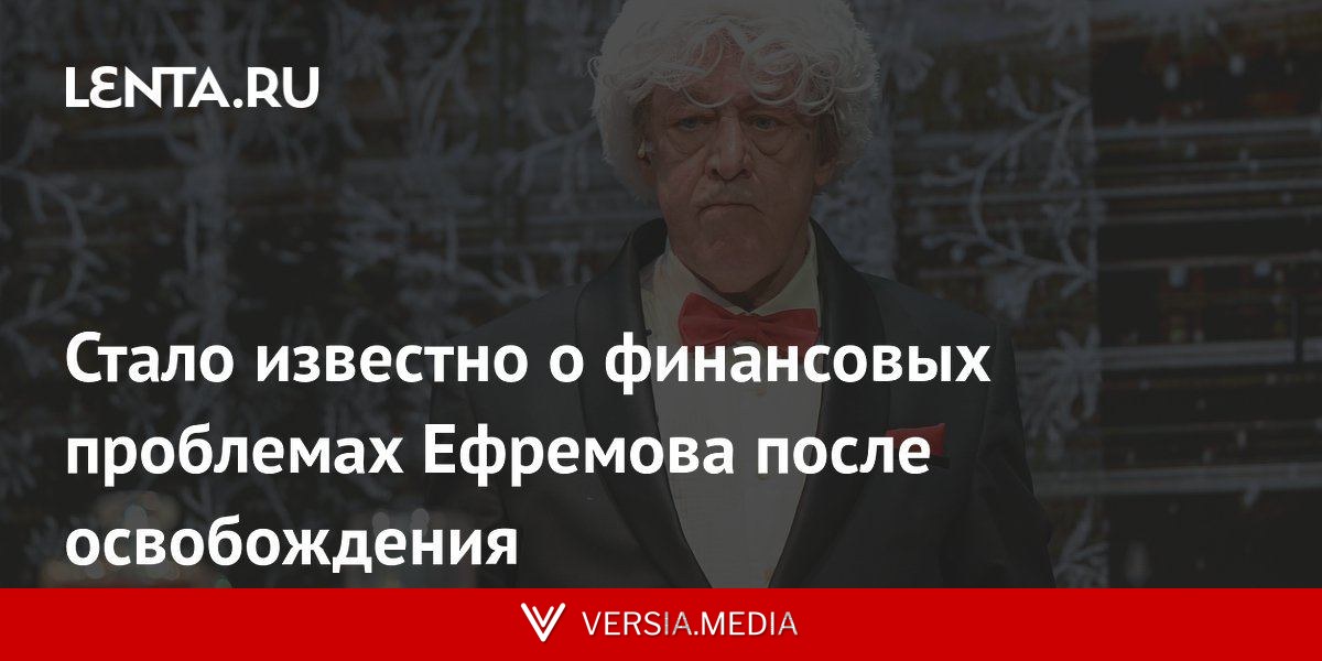 Стало известно о финансовых проблемах Ефремова после освобождения