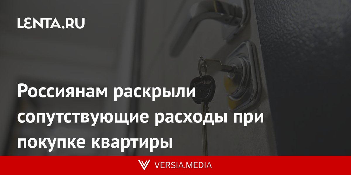 Россиянам раскрыли сопутствующие расходы при покупке квартиры