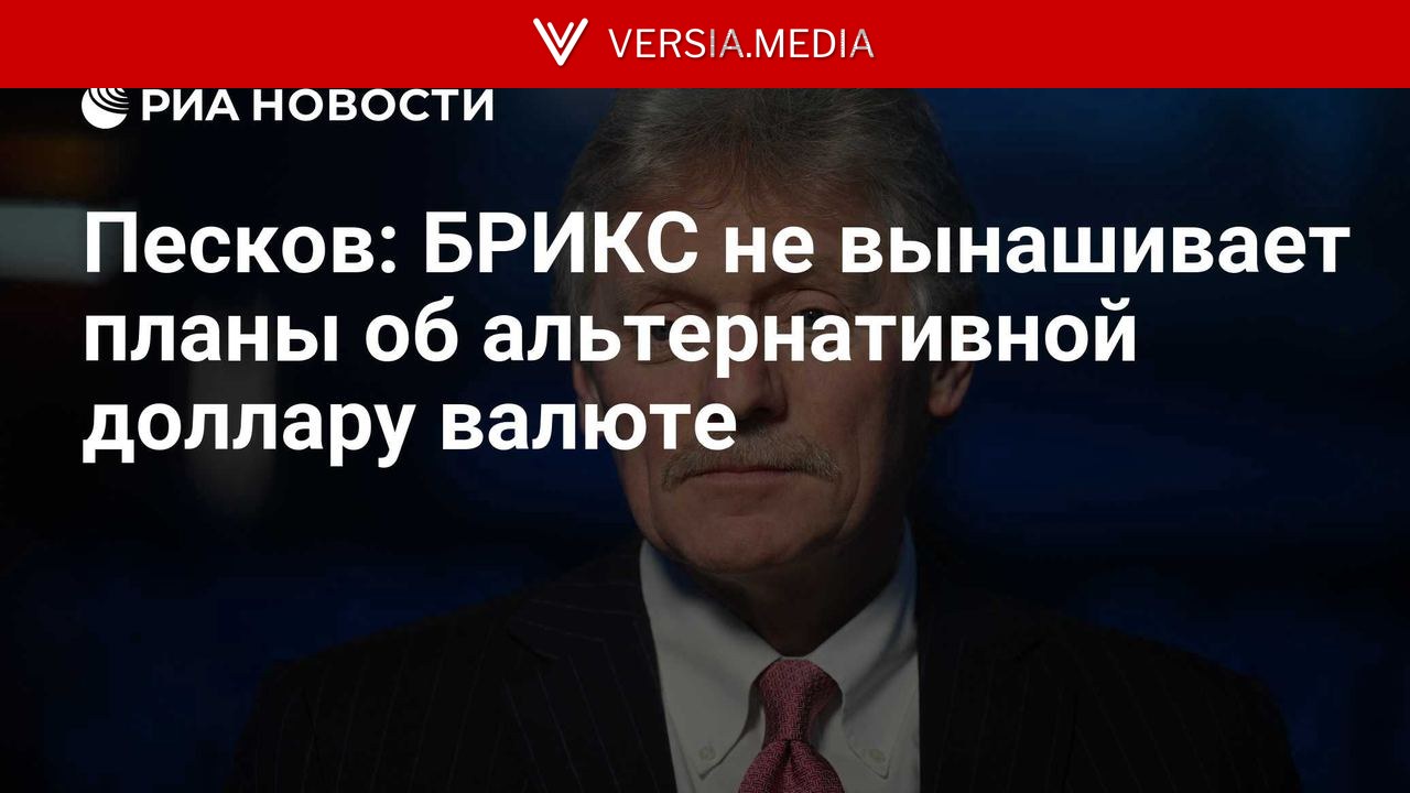 Песков: БРИКС не вынашивает планы об альтернативной доллару валюте