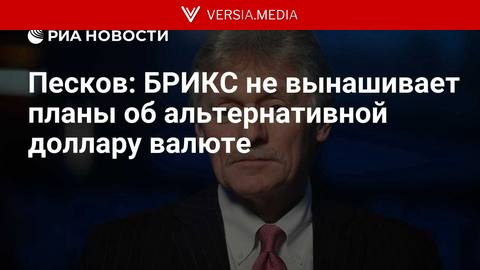 Песков: БРИКС не вынашивает планы об альтернативной доллару валюте