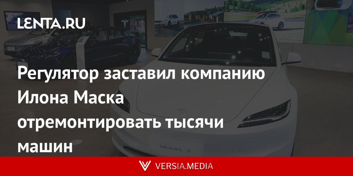 Регулятор заставил компанию Илона Маска отремонтировать тысячи машин