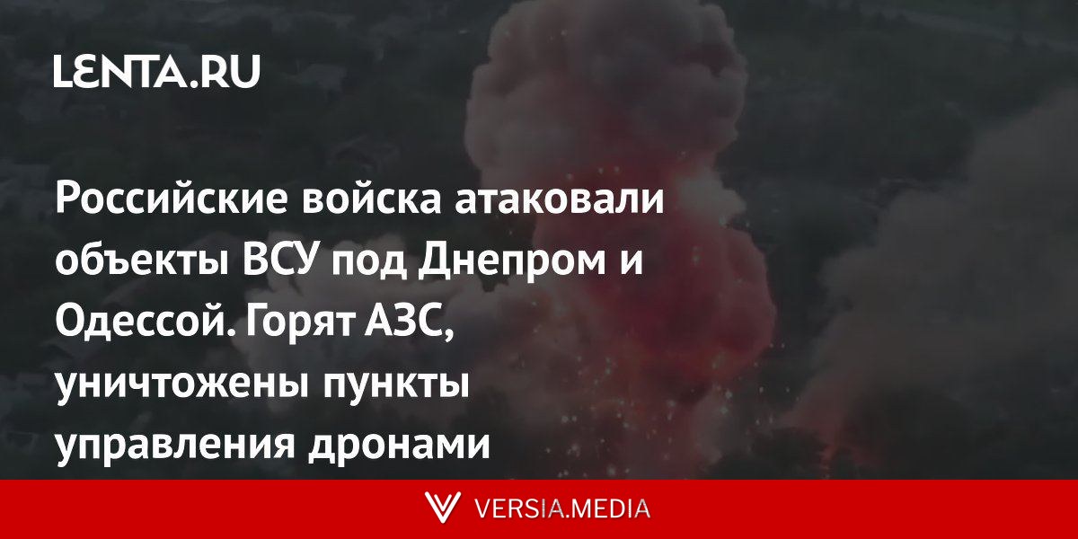 Российские войска атаковали объекты ВСУ под Днепром и Одессой. Горят АЗС, уничтожены пункты управления дронами